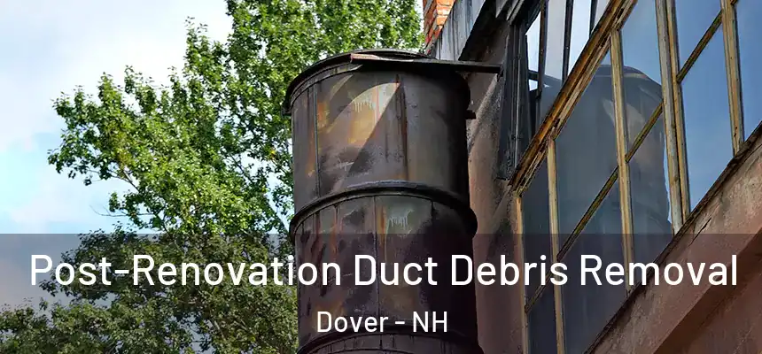 Post-Renovation Duct Debris Removal Dover - NH